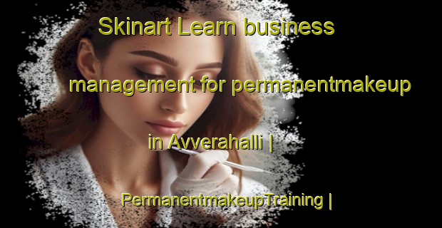 Skinart Learn business management for permanentmakeup in Avverahalli | PermanentmakeupTraining | PermanentmakeupClasses | SkinartTraining-India